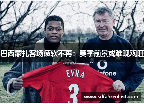 巴西蒙扎客场疲软不再：赛季前景或难现观旺
